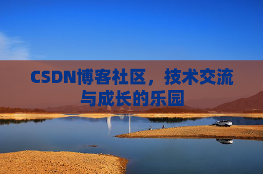 CSDN博客社区,技术交流与成长的乐园